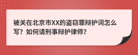 被关在北京市XX的盗窃罪辩护词怎么写？如何请刑事辩护律师？