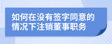 如何在没有签字同意的情况下注销董事职务