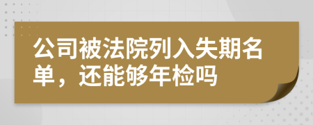 公司被法院列入失期名单，还能够年检吗