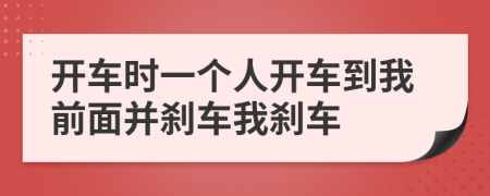 开车时一个人开车到我前面并刹车我刹车