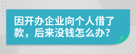 因开办企业向个人借了款，后来没钱怎么办？