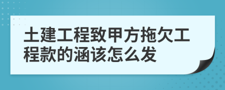 土建工程致甲方拖欠工程款的涵该怎么发