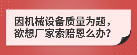 因机械设备质量为题，欲想厂家索赔恩么办？