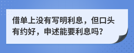 借单上没有写明利息，但口头有约好，申述能要利息吗？
