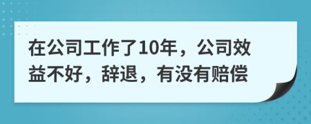 在公司工作了10年，公司效益不好，辞退，有没有赔偿