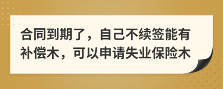 合同到期了，自己不续签能有补偿木，可以申请失业保险木