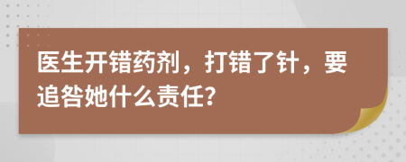 医生开错药剂，打错了针，要追咎她什么责任？