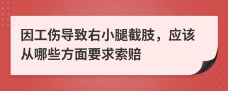 因工伤导致右小腿截肢，应该从哪些方面要求索赔