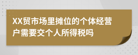 XX贸市场里摊位的个体经营户需要交个人所得税吗