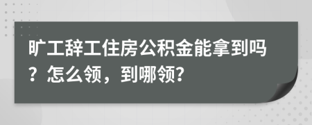 旷工辞工住房公积金能拿到吗？怎么领，到哪领？