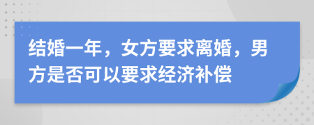 结婚一年，女方要求离婚，男方是否可以要求经济补偿