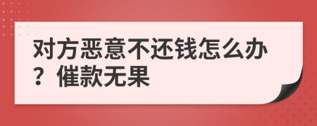 对方恶意不还钱怎么办？催款无果