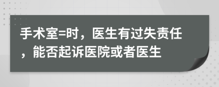 手术室=时，医生有过失责任，能否起诉医院或者医生