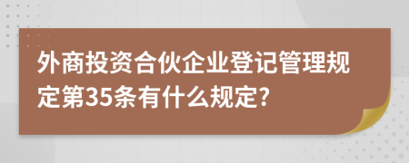 外商投资合伙企业登记管理规定第35条有什么规定?