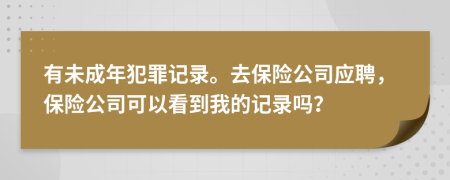 有未成年犯罪记录。去保险公司应聘，保险公司可以看到我的记录吗？