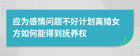应为感情问题不好计划离婚女方如何能得到抚养权
