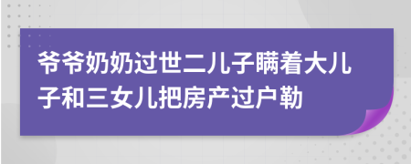 爷爷奶奶过世二儿子瞒着大儿子和三女儿把房产过户勒