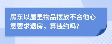 房东以屋里物品摆放不合他心意要求退房，算违约吗？