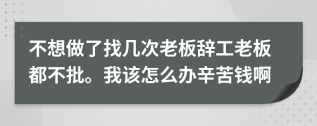 不想做了找几次老板辞工老板都不批。我该怎么办辛苦钱啊