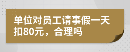 单位对员工请事假一天扣80元，合理吗