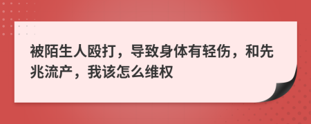 被陌生人殴打，导致身体有轻伤，和先兆流产，我该怎么维权