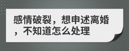 感情破裂，想申述离婚，不知道怎么处理