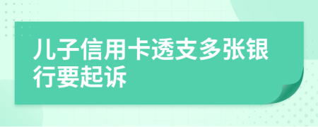 儿子信用卡透支多张银行要起诉