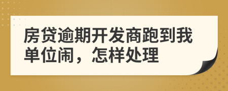 房贷逾期开发商跑到我单位闹，怎样处理