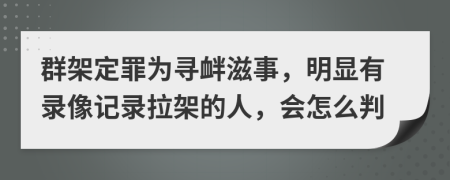 群架定罪为寻衅滋事，明显有录像记录拉架的人，会怎么判