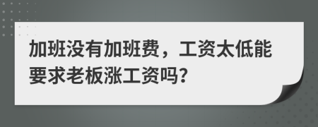 加班没有加班费，工资太低能要求老板涨工资吗？