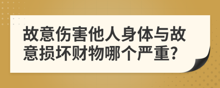 故意伤害他人身体与故意损坏财物哪个严重?