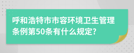 呼和浩特市市容环境卫生管理条例第50条有什么规定?