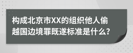 构成北京市XX的组织他人偷越国边境罪既遂标准是什么？