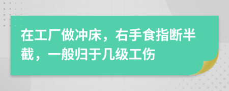 在工厂做冲床，右手食指断半截，一般归于几级工伤