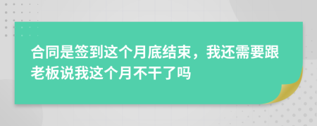 合同是签到这个月底结束，我还需要跟老板说我这个月不干了吗