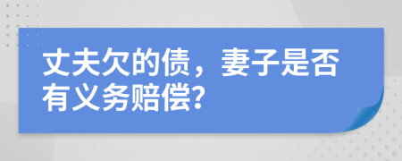 丈夫欠的债，妻子是否有义务赔偿？