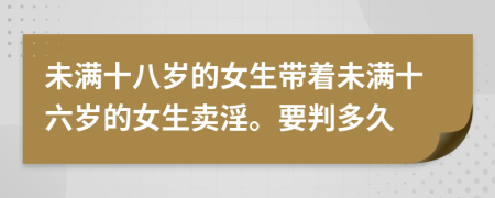 未满十八岁的女生带着未满十六岁的女生卖淫。要判多久