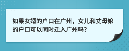 如果女婿的户口在广州，女儿和丈母娘的户口可以同时迁入广州吗？