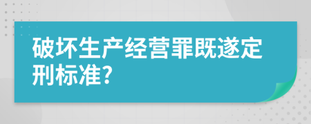 破坏生产经营罪既遂定刑标准?