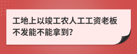 工地上以竣工农人工工资老板不发能不能拿到？