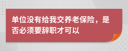 单位没有给我交养老保险，是否必须要辞职才可以