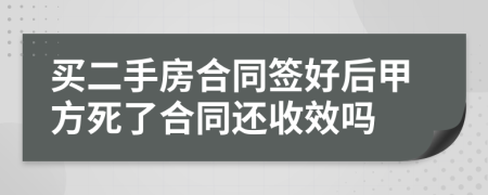 买二手房合同签好后甲方死了合同还收效吗