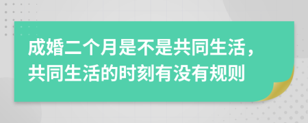 成婚二个月是不是共同生活，共同生活的时刻有没有规则