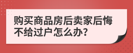 购买商品房后卖家后悔不给过户怎么办？