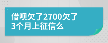 借呗欠了2700欠了3个月上征信么