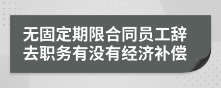 无固定期限合同员工辞去职务有没有经济补偿