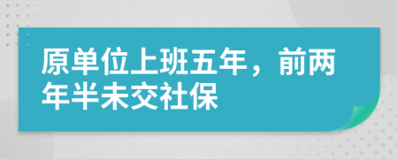 原单位上班五年，前两年半未交社保