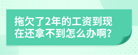 拖欠了2年的工资到现在还拿不到怎么办啊？