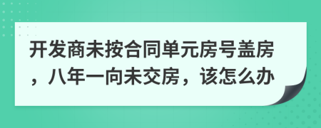 开发商未按合同单元房号盖房，八年一向未交房，该怎么办