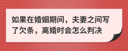 如果在婚姻期间，夫妻之间写了欠条，离婚时会怎么判决